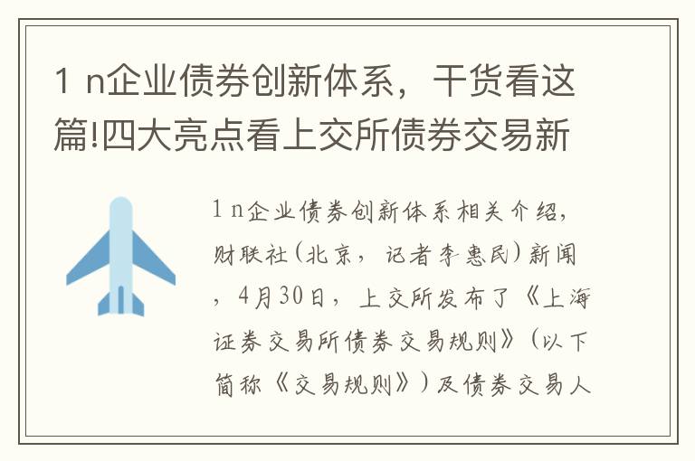 1 n企业债券创新体系，干货看这篇!四大亮点看上交所债券交易新规，消除股债“强耦合”，最大亮点在做市商制度提高流动性