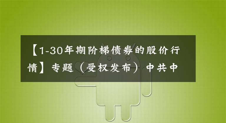 【1-30年期阶梯债券的股价行情】专题（受权发布）中共中央 国务院关于完整准确全面贯彻新发展理念做好碳达峰碳中和工作的意见