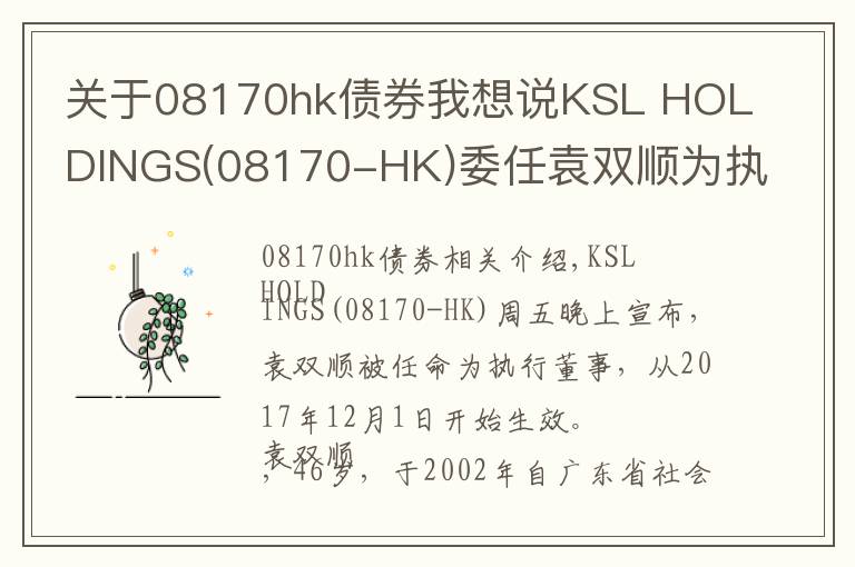 关于08170hk债券我想说KSL HOLDINGS(08170-HK)委任袁双顺为执行董事