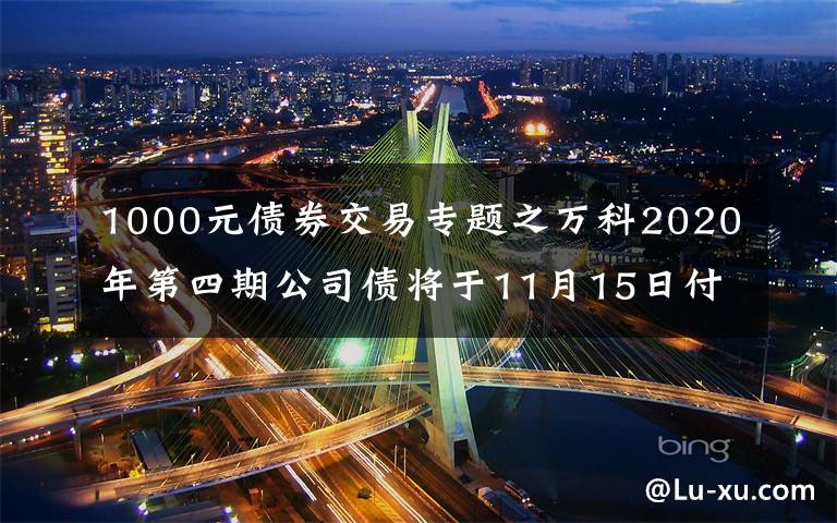 1000元债券交易专题之万科2020年第四期公司债将于11月15日付息