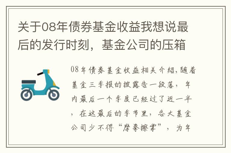 关于08年债券基金收益我想说最后的发行时刻，基金公司的压箱底基金经理究竟是谁？