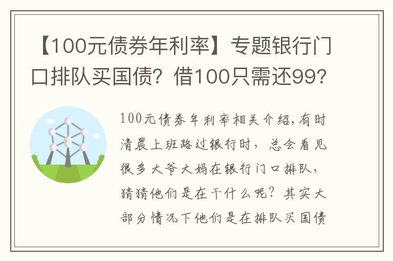 【100元债券年利率】专题银行门口排队买国债？借100只需还99?原来债券还有负利率