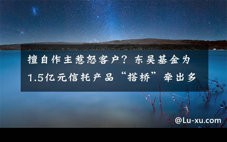 擅自作主惹怒客户？东吴基金为1.5亿元信托产品“搭桥”牵出多只债券暴雷内幕丨局外人