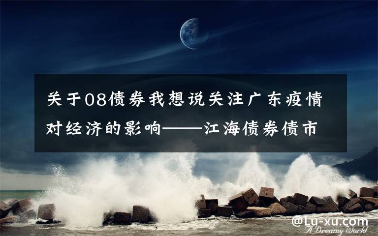 关于08债券我想说关注广东疫情对经济的影响——江海债券债市日报2021-06-08