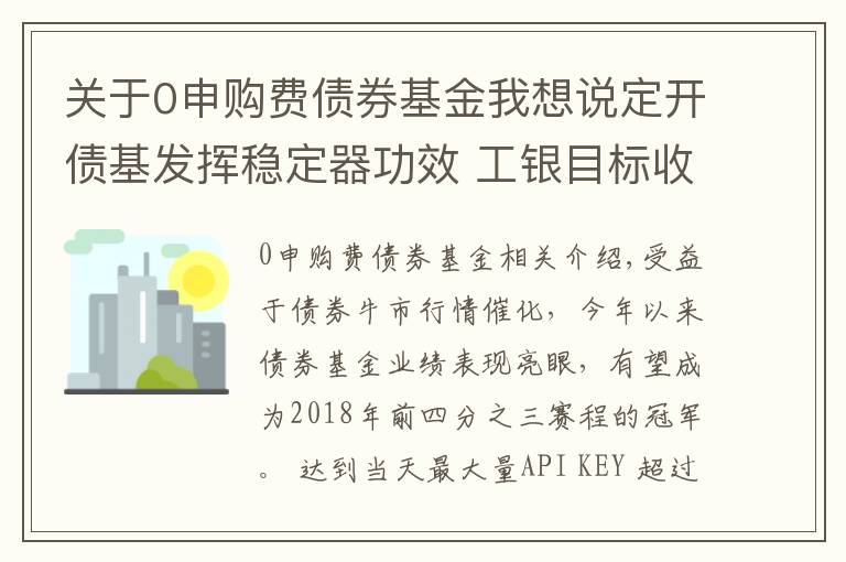 关于0申购费债券基金我想说定开债基发挥稳定器功效 工银目标收益一年定开开放申购