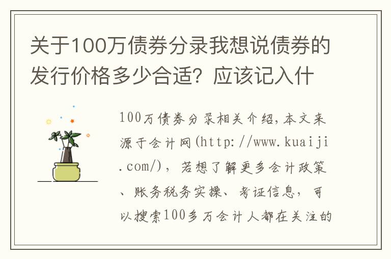 关于100万债券分录我想说债券的发行价格多少合适？应该记入什么会计科目？