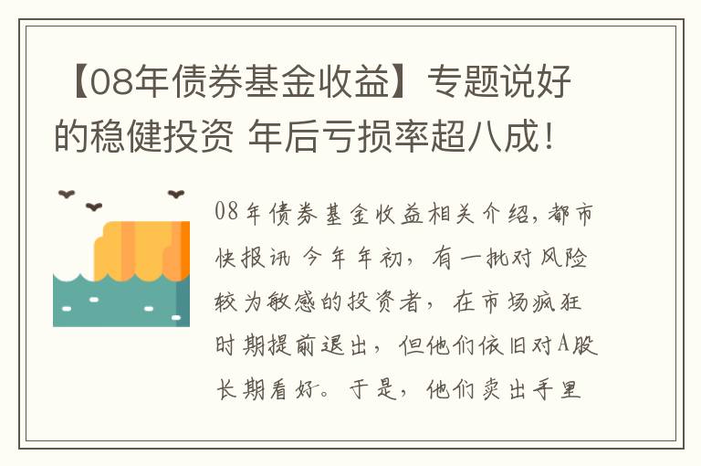 【08年债券基金收益】专题说好的稳健投资 年后亏损率超八成！基民蒙了：这到底是“固收+”还是“固收-”？