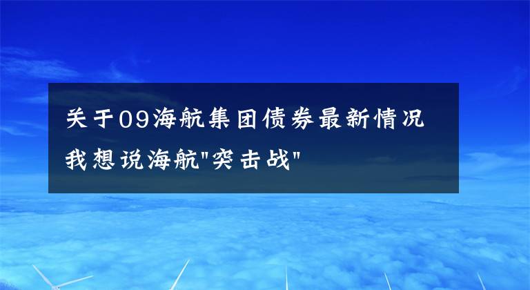 关于09海航集团债券最新情况我想说海航"突击战"惹众怒！闪电会议"令人窒息"，深夜紧急致歉！兄弟债券盘中暴跌近40%，融资为王时代终结？