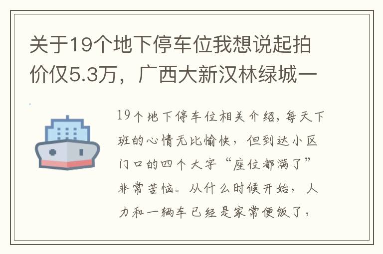 关于19个地下停车位我想说起拍价仅5.3万，广西大新汉林绿城一期地下大面积车位即将拍卖