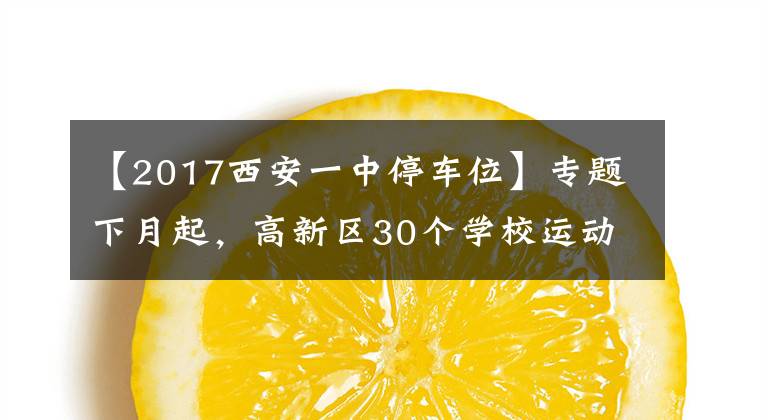 【2017西安一中停车位】专题下月起，高新区30个学校运动场和5745个共享停车位向市民开放