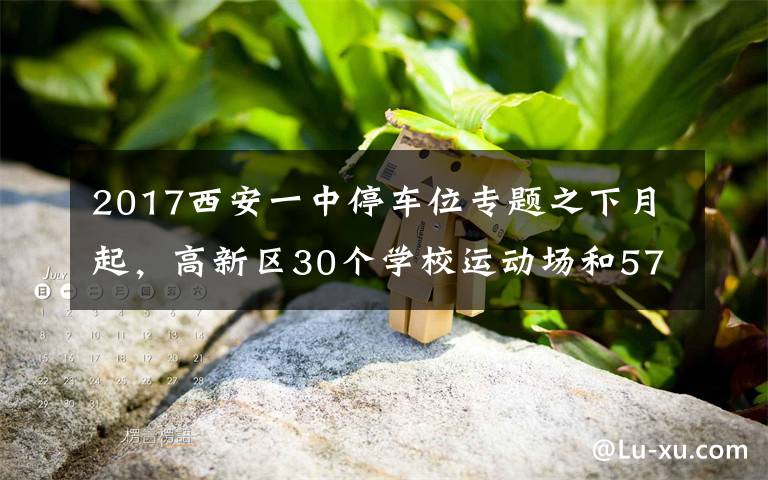 2017西安一中停车位专题之下月起，高新区30个学校运动场和5745个共享停车位向市民开放