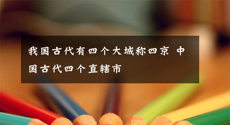 我国古代有四个大城称四京 中国古代四个直辖市文章配图