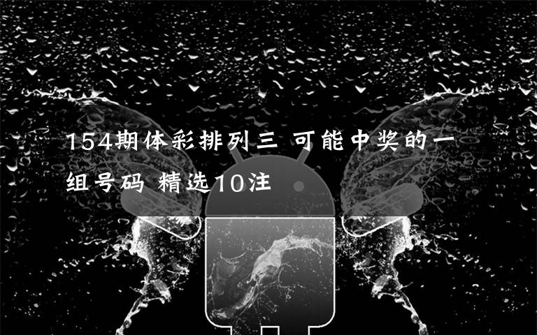 154期体彩排列三 可能中奖的一组号码 精选10注文章配图