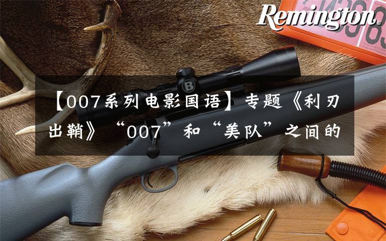 【007系列电影国语】专题《利刃出鞘》“007”和“美队”之间的悬疑故事文章配图
