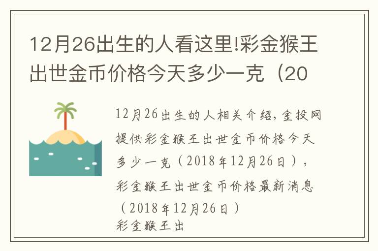 12月26出生的人看这里!彩金猴王出世金币价格今天多少一克（2018年12月26日）