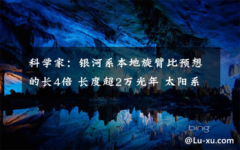 科学家：银河系本地旋臂比预想的长4倍 长度超2万光年 太阳系位于银河系的边缘位置么