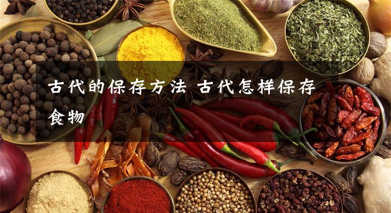 古代的保存方法 古代怎样保存食物文章配图