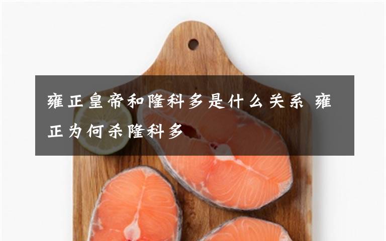 雍正皇帝和隆科多是什么关系 雍正为何杀隆科多文章配图