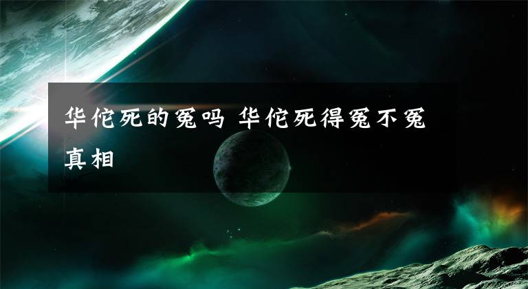 华佗死的冤吗 华佗死得冤不冤真相文章配图