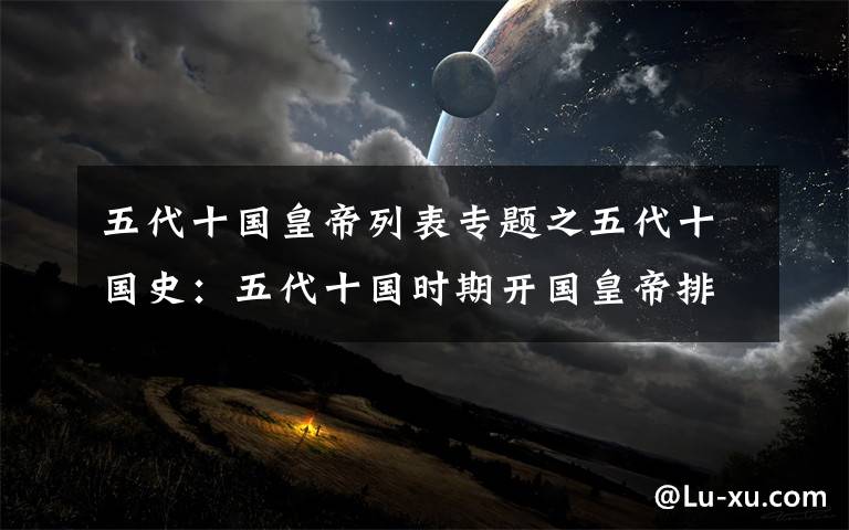 五代十国皇帝列表专题之五代十国史：五代十国时期开国皇帝排列文章配图