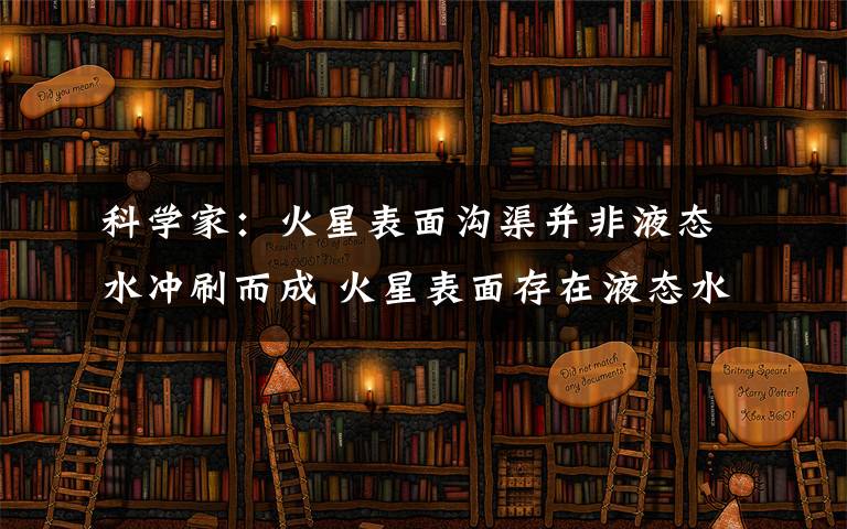 科学家：火星表面沟渠并非液态水冲刷而成 火星表面存在液态水吗文章配图