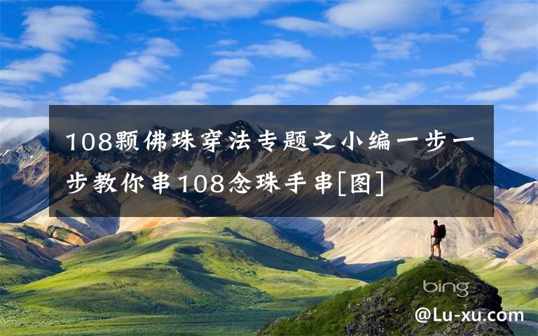 108颗佛珠穿法专题之小编一步一步教你串108念珠手串[图]文章配图