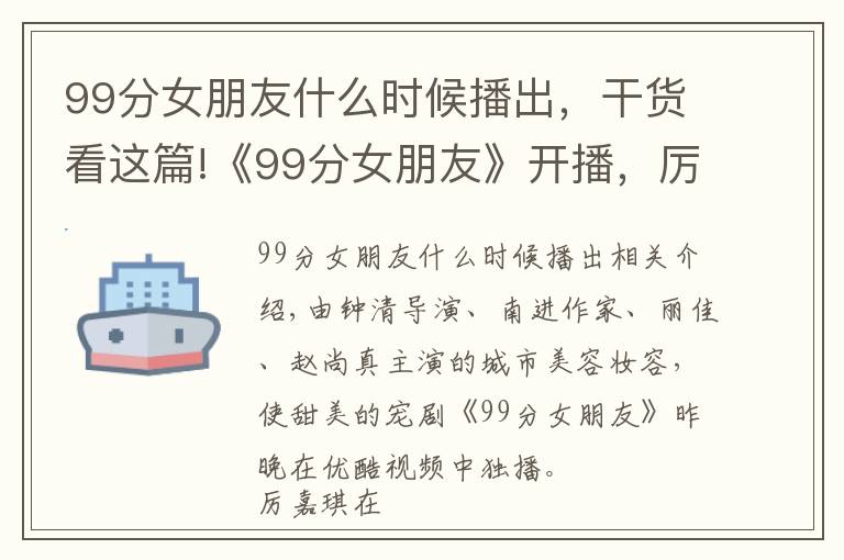 99分女朋友什么时候播出，干货看这篇!《99分女朋友》开播，厉嘉琪化身“精分”少女