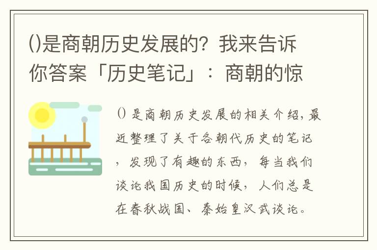 是商朝历史发展的？我来告诉你答案「历史笔记」：商朝的惊世之作，开创了科学文化之先河