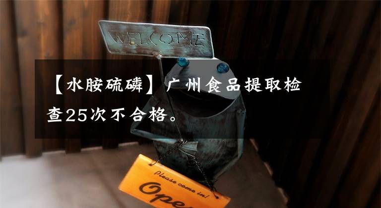【水胺硫磷】广州食品提取检查25次不合格。