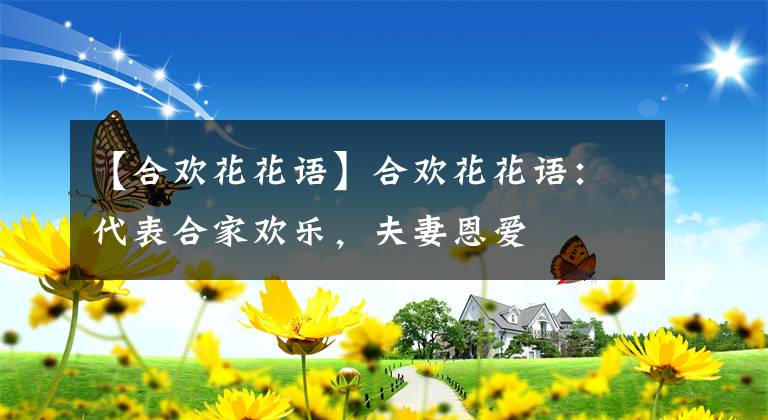 【合欢花花语】合欢花花语：代表合家欢乐，夫妻恩爱