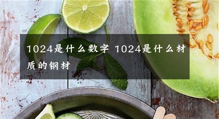 1024是什么数字 1024是什么材质的钢材文章配图