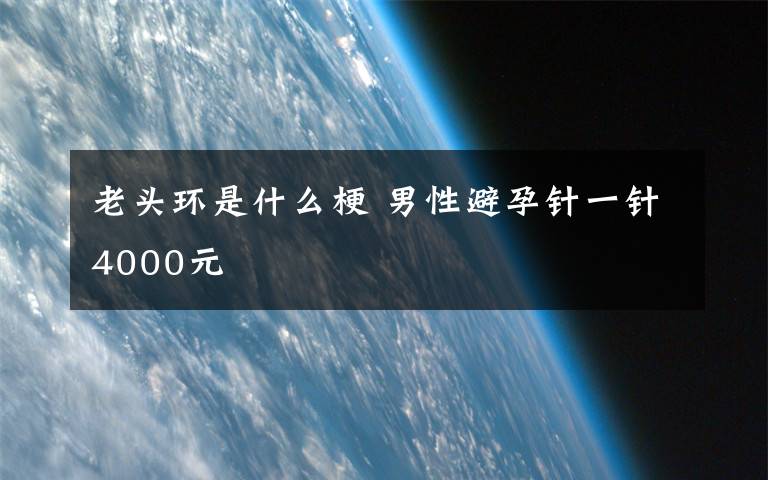 老头环是什么梗 男性避孕针一针4000元