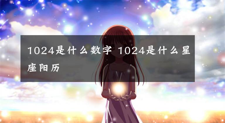 1024是什么数字 1024是什么星座阳历