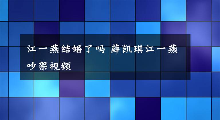 江一燕结婚了吗 薛凯琪江一燕吵架视频