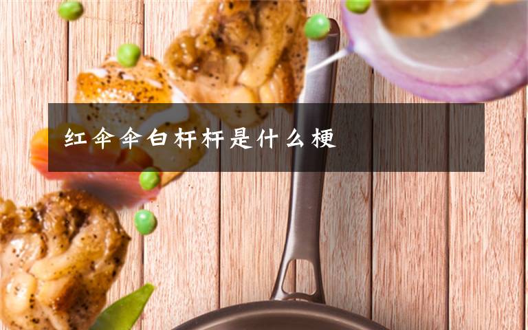 红伞伞白杆杆是什么梗文章配图