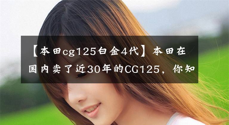 【本田cg125白金4代】本田在国内卖了近30年的CG125，你知道它的历史吗？