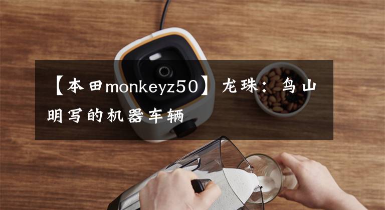 【本田monkeyz50】龙珠：鸟山明写的机器车辆