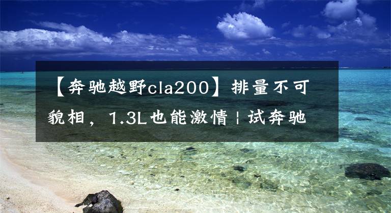 【奔驰越野cla200】排量不可貌相，1.3L也能激情 | 试奔驰CLA200文章配图