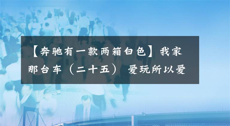 【奔驰有一款两箱白色】我家那台车（二十五） 爱玩所以爱两厢文章配图