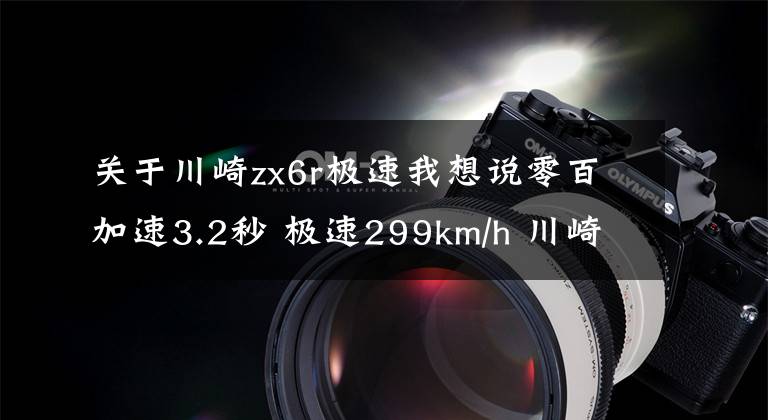 关于川崎zx6r极速我想说零百加速3.2秒 极速299km/h 川崎ZX-6R新款来袭