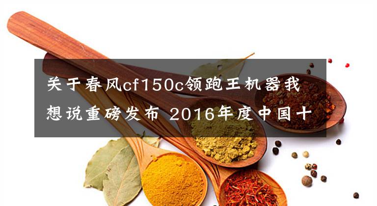 关于春风cf150c领跑王机器我想说重磅发布 2016年度中国十佳摩托车