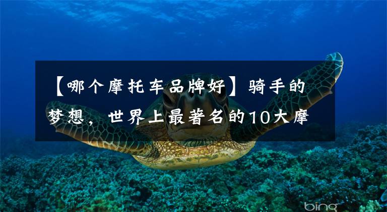 【哪个摩托车品牌好】骑手的梦想，世界上最著名的10大摩托车品牌文章配图