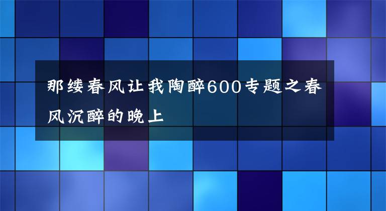 那缕春风让我陶醉600专题之春风沉醉的晚上