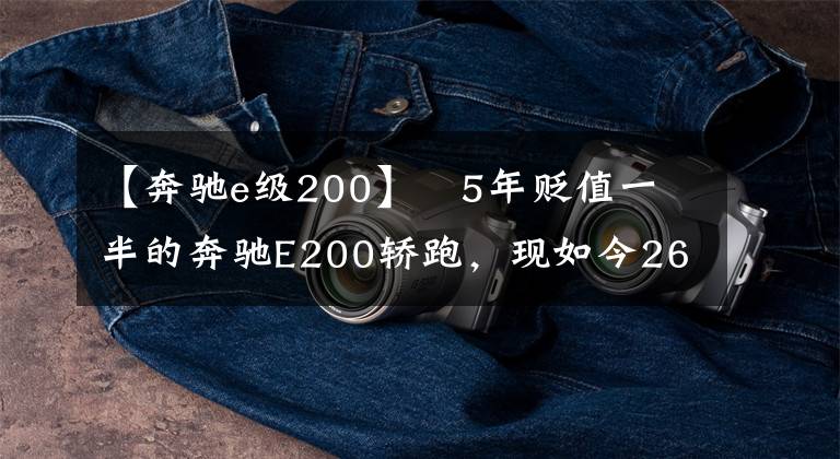 【奔驰e级200】   5年贬值一半的奔驰E200轿跑，现如今26万拿下，值不值？