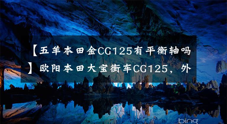 【五羊本田金CG125有平衡轴吗】欧阳本田大宝街车CG125，外观经典，100公里油耗1.8L，售价6980元。