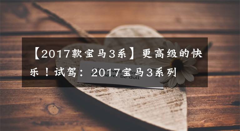 【2017款宝马3系】更高级的快乐！试驾：2017宝马3系列