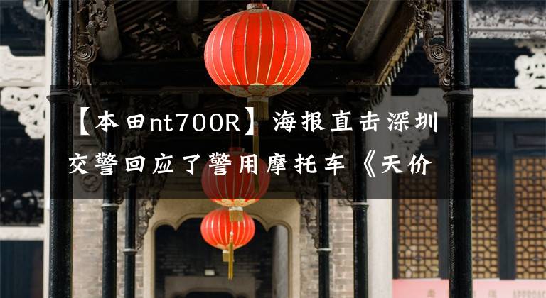 【本田nt700R】海报直击深圳交警回应了警用摩托车《天价维修书》。估计17400韩元实际上花了6850韩元。文章配图
