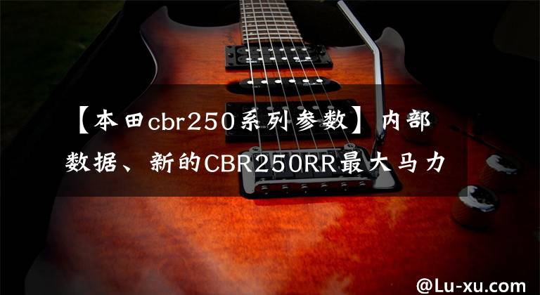 【本田cbr250系列参数】内部数据、新的CBR250RR最大马力和超高速曝光