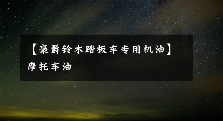 【豪爵铃木踏板车专用机油】摩托车油文章配图