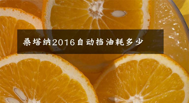 桑塔纳2016自动挡油耗多少文章配图